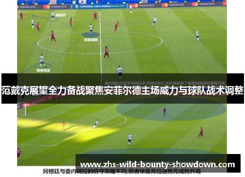 范戴克展望全力备战聚焦安菲尔德主场威力与球队战术调整