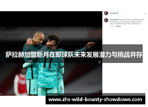 萨拉赫加盟新月在即球队未来发展潜力与挑战并存