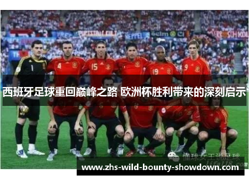 西班牙足球重回巅峰之路 欧洲杯胜利带来的深刻启示