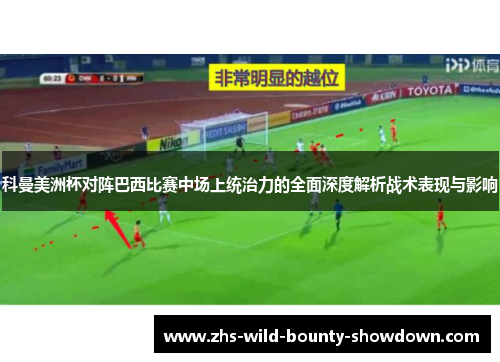 科曼美洲杯对阵巴西比赛中场上统治力的全面深度解析战术表现与影响