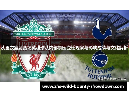 从更衣室到赛场英超球队内部氛围变迁观察与影响成绩与文化解析
