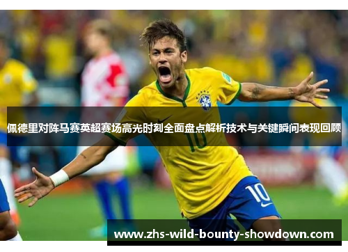 佩德里对阵马赛英超赛场高光时刻全面盘点解析技术与关键瞬间表现回顾