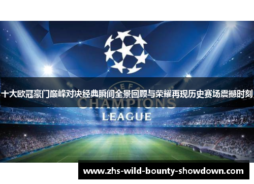 十大欧冠豪门巅峰对决经典瞬间全景回顾与荣耀再现历史赛场震撼时刻