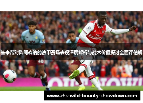 基米希对阵阿森纳的法甲赛场表现深度解析与战术价值探讨全面评估解