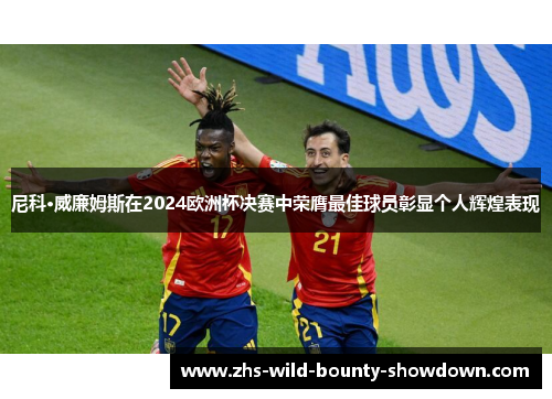 尼科·威廉姆斯在2024欧洲杯决赛中荣膺最佳球员彰显个人辉煌表现