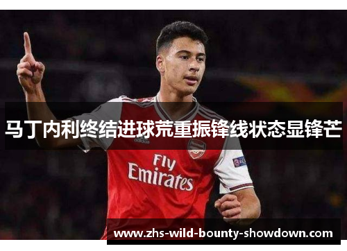 马丁内利终结进球荒重振锋线状态显锋芒